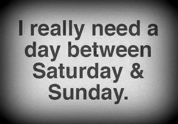 [Image: I-need-a-day-between-saturday-and-sunday...quotes.jpg]