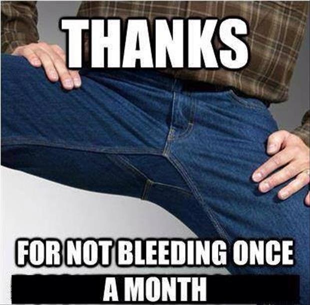 thanks for not bleeding once a month