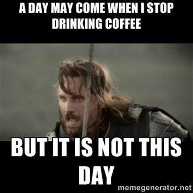 the day may come when I stop drinking coffee