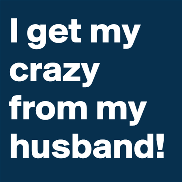 I get my crazy from my husband