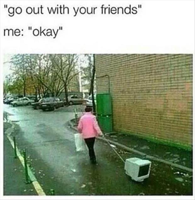 you should go out with your friends