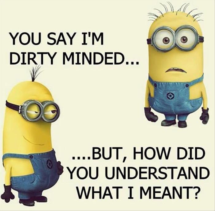 you say I'm dirty minded