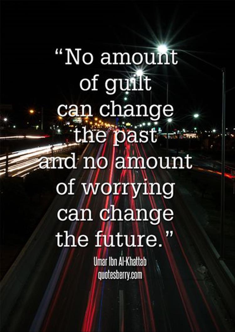 no amount of guilt can change the past