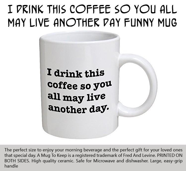 i-drink-this-coffee-so-you-all-may-live-another-day-funny-mug