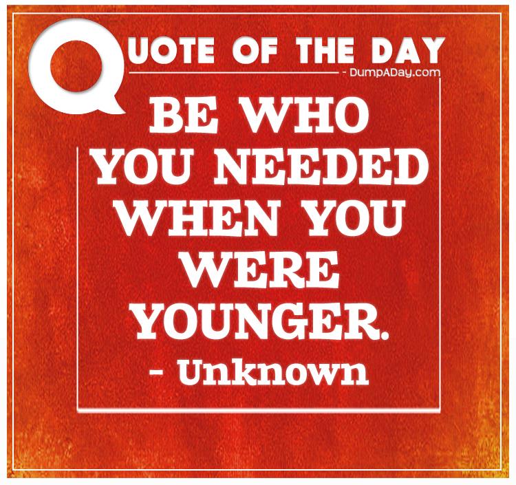 Be who you needed when you were younger