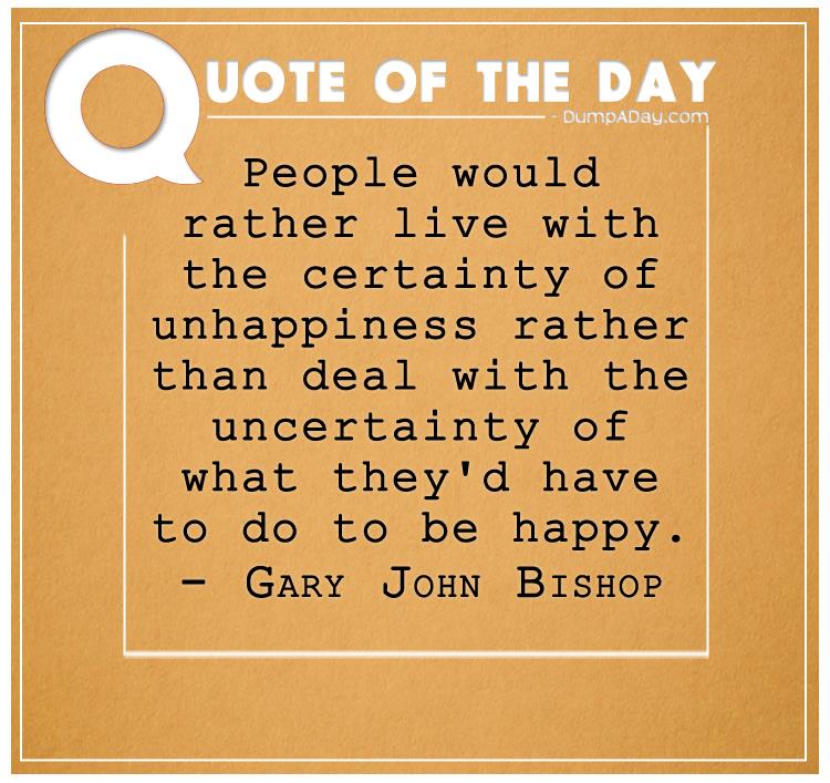 People would rather live with the certainty of unhappiness