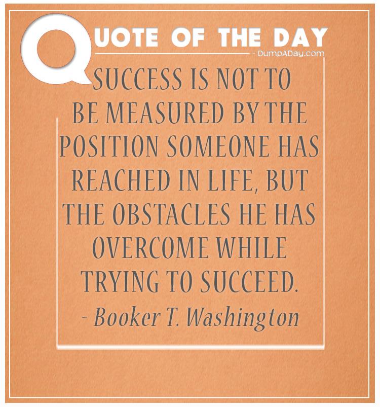 Success is not to be measured by the position someone has reached in life