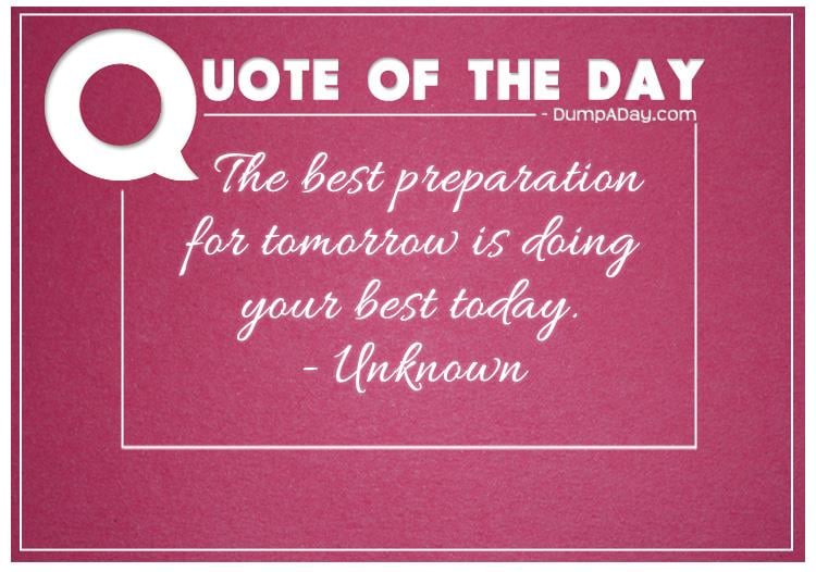 The best preparation for tomorrow is doing your best today