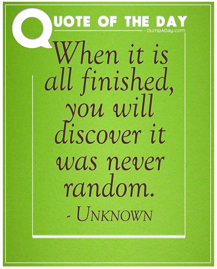 When it is all finished, you will discover it was never random