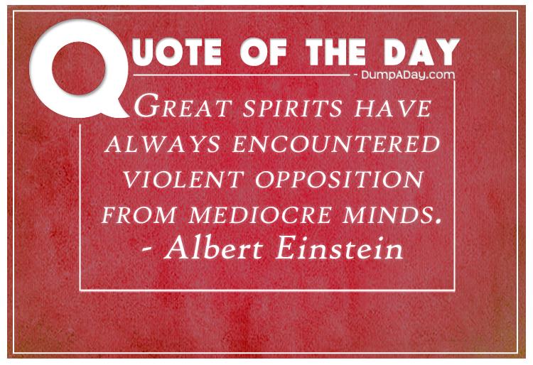 Great spirits have always encountered violent opposition from mediocre minds