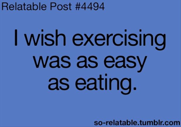 I wish exercising was as easy as eating, funny quotes - Dump A Day