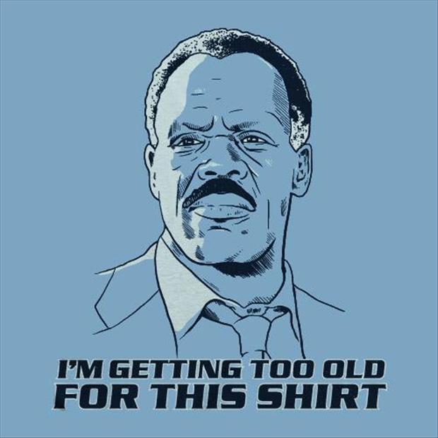 For this. Too old Мем. Too old for this shit.. Im too old for this Shirt. I'M getting too old for this Shirt.