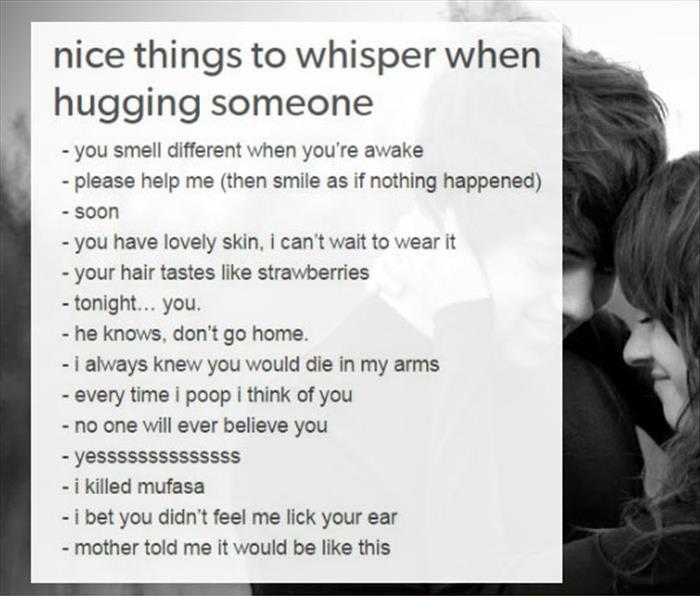 Nothing happens does it. Things to Whisper when hugging someone. Nice things. Hug someone. Cuddle someone.